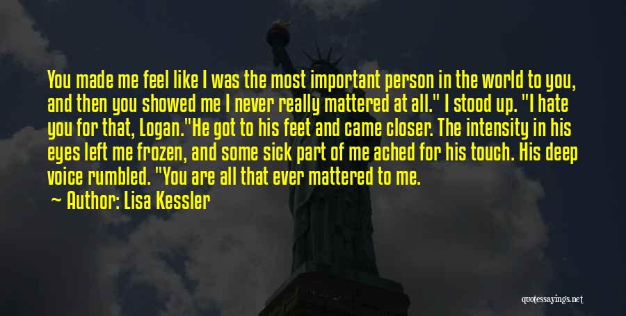 Lisa Kessler Quotes: You Made Me Feel Like I Was The Most Important Person In The World To You, And Then You Showed