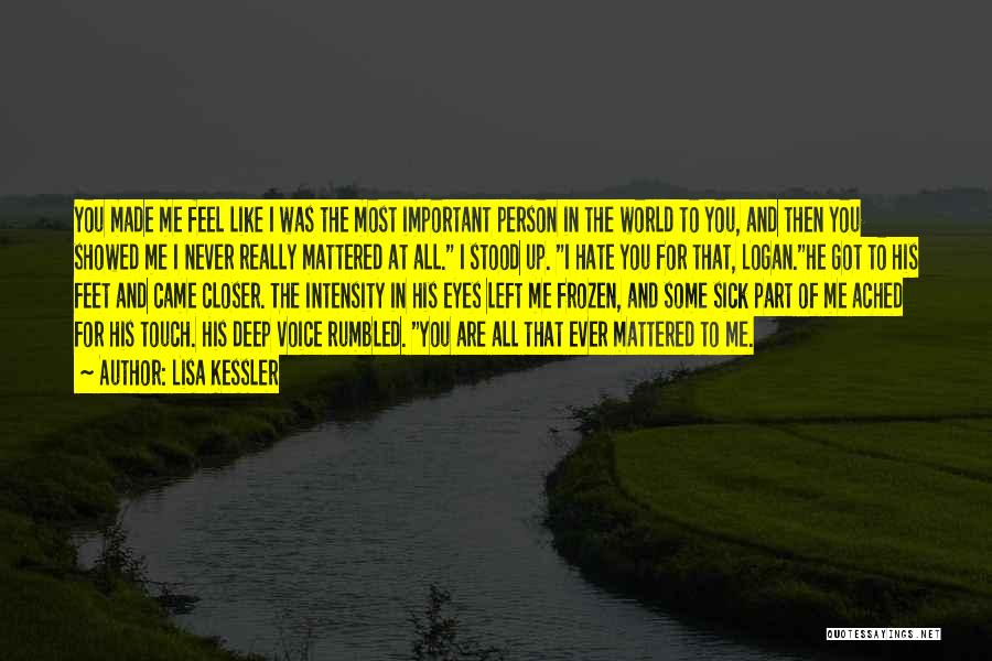 Lisa Kessler Quotes: You Made Me Feel Like I Was The Most Important Person In The World To You, And Then You Showed