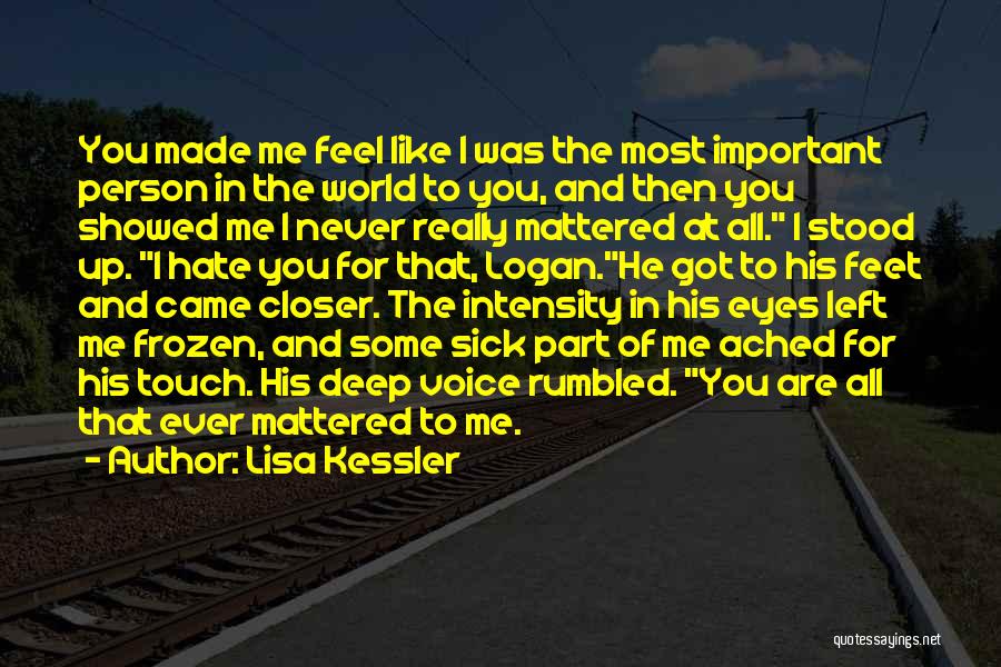 Lisa Kessler Quotes: You Made Me Feel Like I Was The Most Important Person In The World To You, And Then You Showed