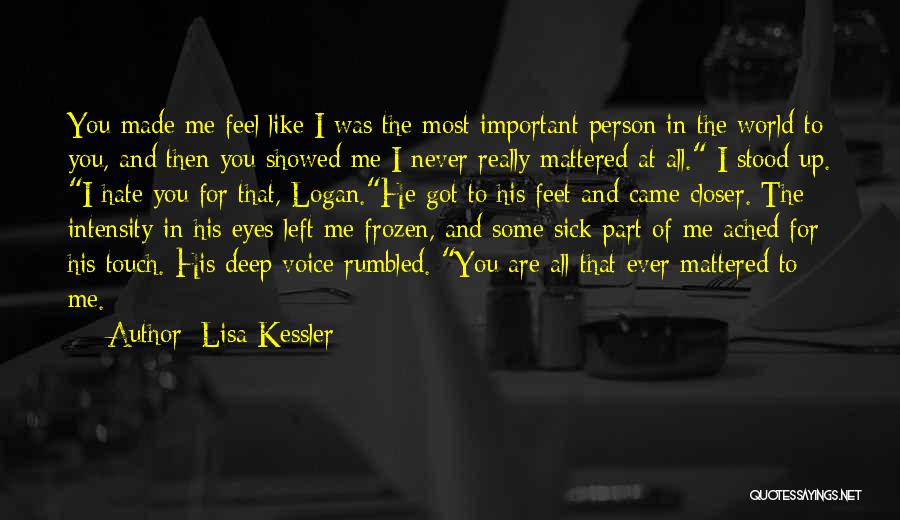 Lisa Kessler Quotes: You Made Me Feel Like I Was The Most Important Person In The World To You, And Then You Showed