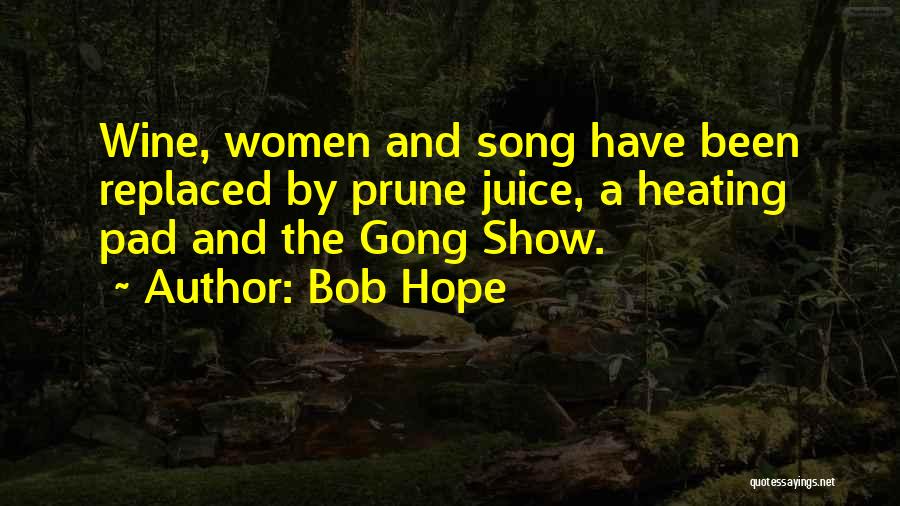 Bob Hope Quotes: Wine, Women And Song Have Been Replaced By Prune Juice, A Heating Pad And The Gong Show.