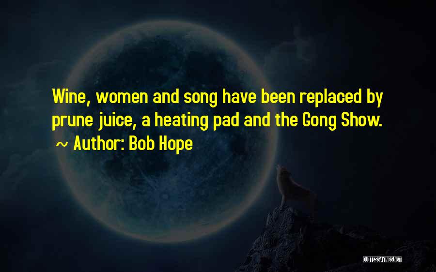 Bob Hope Quotes: Wine, Women And Song Have Been Replaced By Prune Juice, A Heating Pad And The Gong Show.