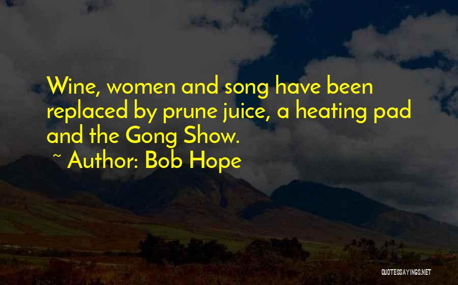 Bob Hope Quotes: Wine, Women And Song Have Been Replaced By Prune Juice, A Heating Pad And The Gong Show.