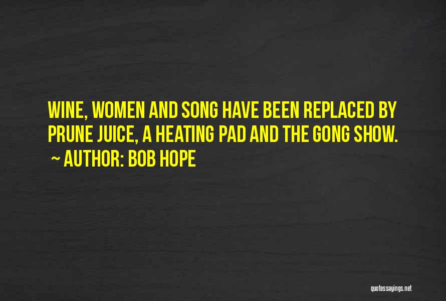 Bob Hope Quotes: Wine, Women And Song Have Been Replaced By Prune Juice, A Heating Pad And The Gong Show.