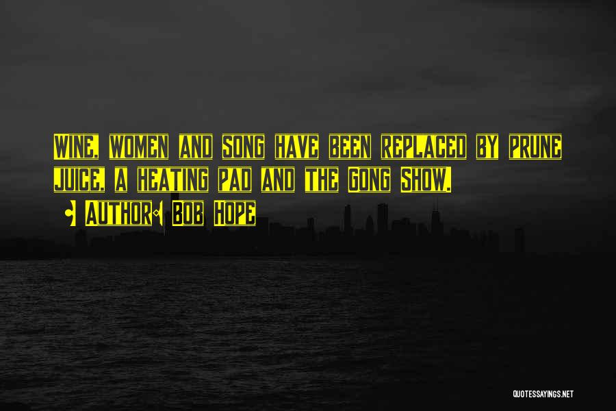 Bob Hope Quotes: Wine, Women And Song Have Been Replaced By Prune Juice, A Heating Pad And The Gong Show.