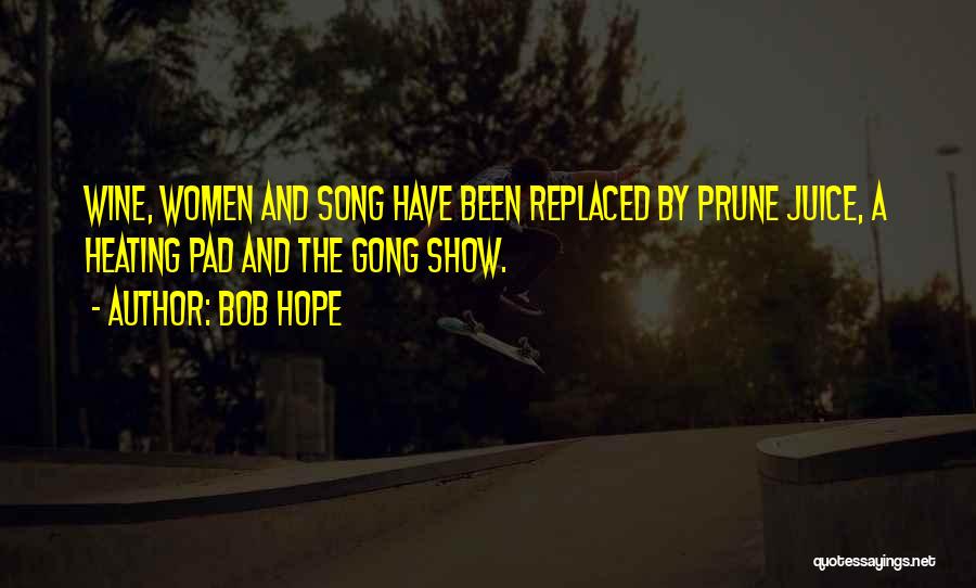 Bob Hope Quotes: Wine, Women And Song Have Been Replaced By Prune Juice, A Heating Pad And The Gong Show.