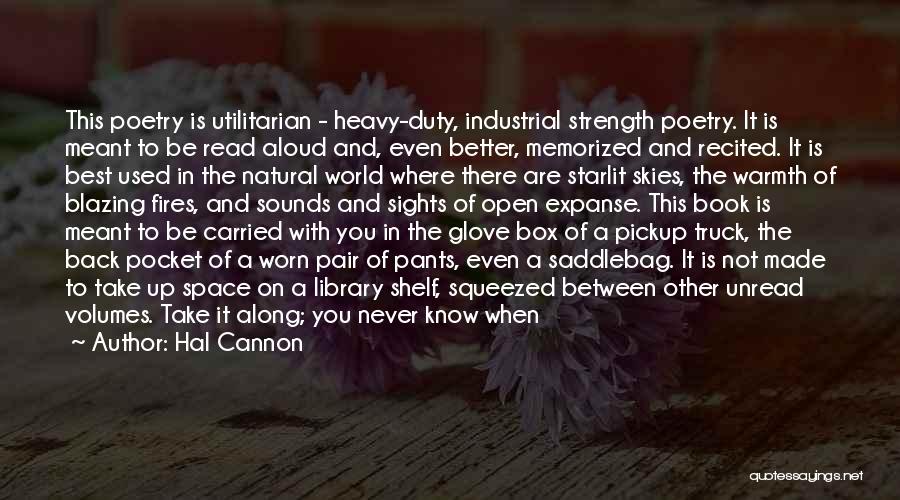 Hal Cannon Quotes: This Poetry Is Utilitarian - Heavy-duty, Industrial Strength Poetry. It Is Meant To Be Read Aloud And, Even Better, Memorized