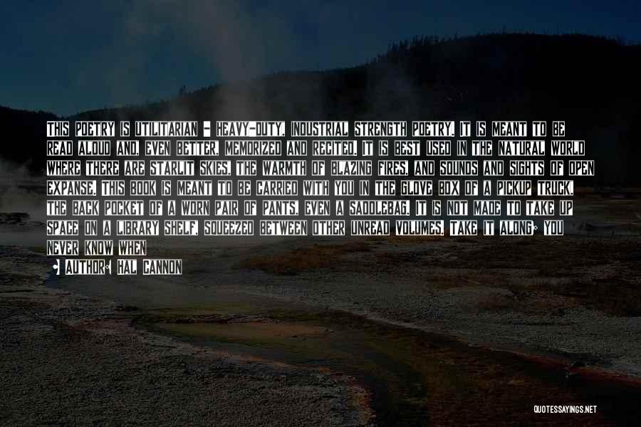 Hal Cannon Quotes: This Poetry Is Utilitarian - Heavy-duty, Industrial Strength Poetry. It Is Meant To Be Read Aloud And, Even Better, Memorized