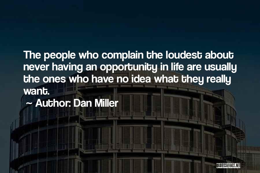 Dan Miller Quotes: The People Who Complain The Loudest About Never Having An Opportunity In Life Are Usually The Ones Who Have No