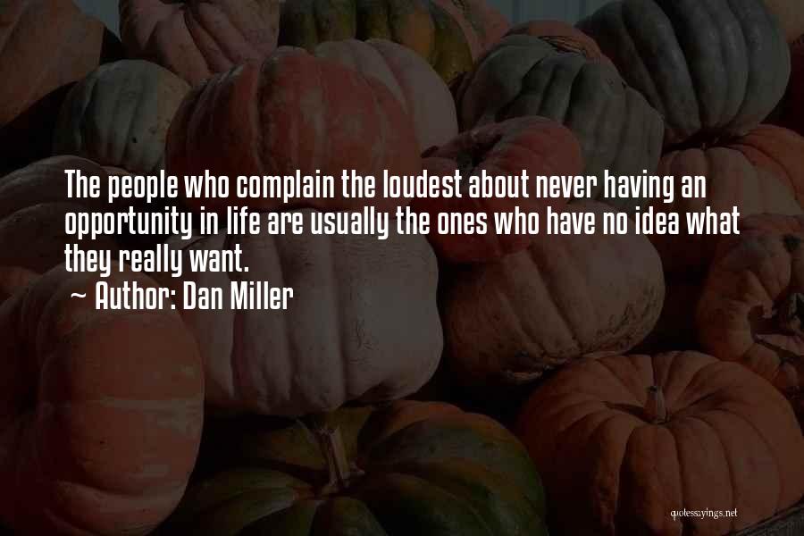 Dan Miller Quotes: The People Who Complain The Loudest About Never Having An Opportunity In Life Are Usually The Ones Who Have No