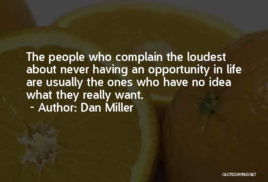 Dan Miller Quotes: The People Who Complain The Loudest About Never Having An Opportunity In Life Are Usually The Ones Who Have No