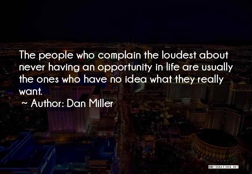 Dan Miller Quotes: The People Who Complain The Loudest About Never Having An Opportunity In Life Are Usually The Ones Who Have No