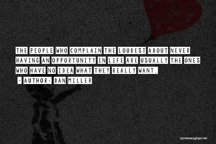 Dan Miller Quotes: The People Who Complain The Loudest About Never Having An Opportunity In Life Are Usually The Ones Who Have No