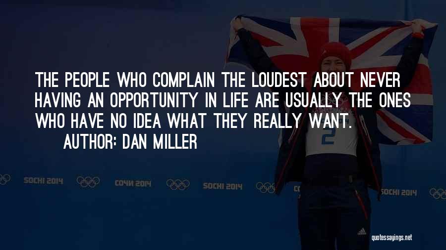 Dan Miller Quotes: The People Who Complain The Loudest About Never Having An Opportunity In Life Are Usually The Ones Who Have No