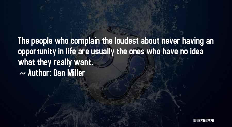 Dan Miller Quotes: The People Who Complain The Loudest About Never Having An Opportunity In Life Are Usually The Ones Who Have No