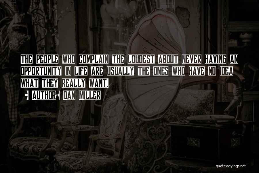 Dan Miller Quotes: The People Who Complain The Loudest About Never Having An Opportunity In Life Are Usually The Ones Who Have No