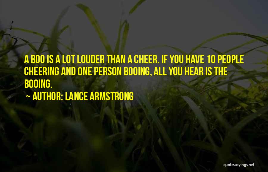 Lance Armstrong Quotes: A Boo Is A Lot Louder Than A Cheer. If You Have 10 People Cheering And One Person Booing, All