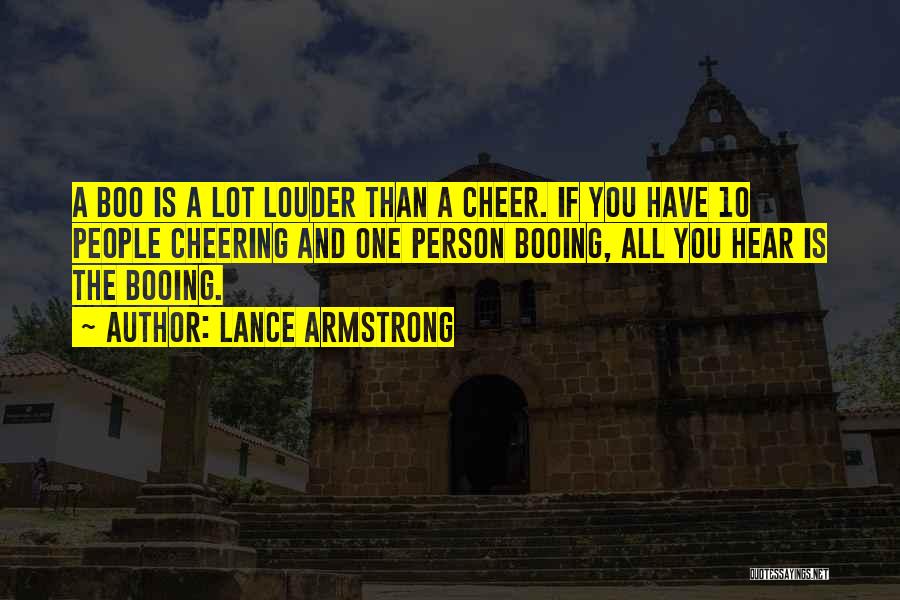 Lance Armstrong Quotes: A Boo Is A Lot Louder Than A Cheer. If You Have 10 People Cheering And One Person Booing, All