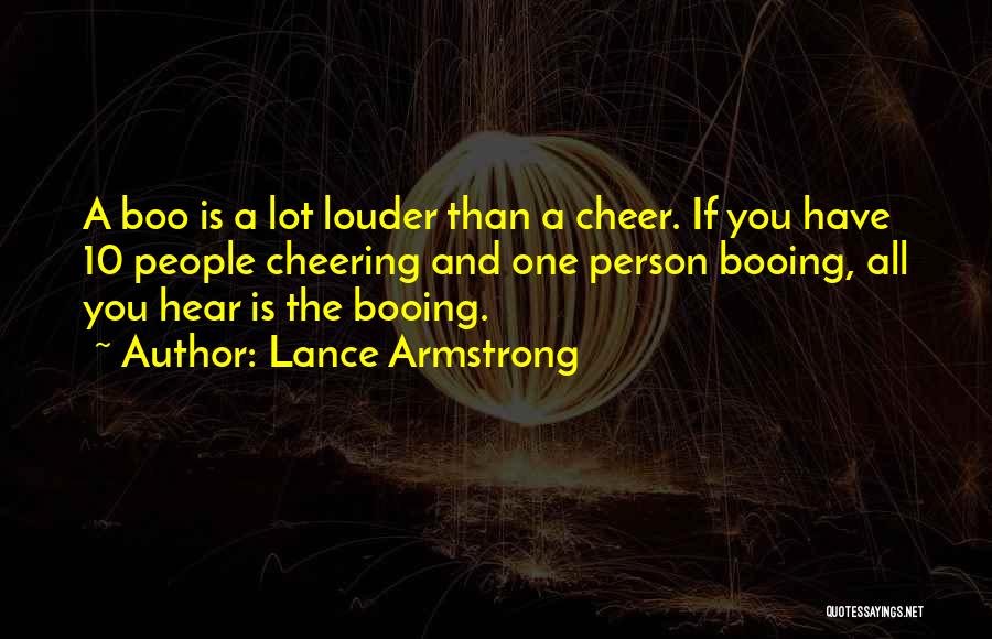 Lance Armstrong Quotes: A Boo Is A Lot Louder Than A Cheer. If You Have 10 People Cheering And One Person Booing, All