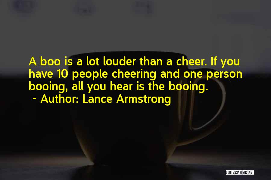 Lance Armstrong Quotes: A Boo Is A Lot Louder Than A Cheer. If You Have 10 People Cheering And One Person Booing, All