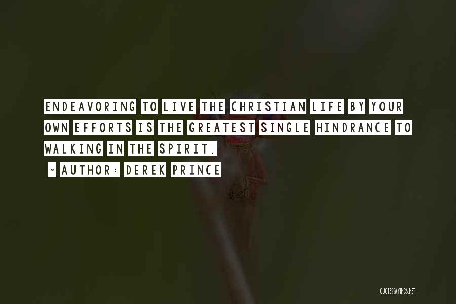 Derek Prince Quotes: Endeavoring To Live The Christian Life By Your Own Efforts Is The Greatest Single Hindrance To Walking In The Spirit.