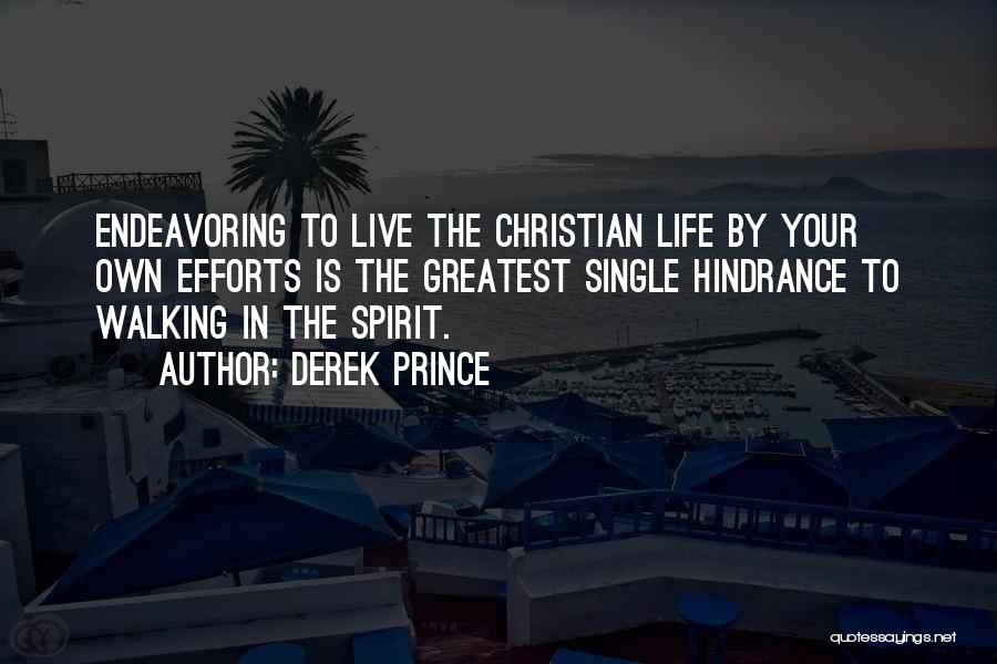 Derek Prince Quotes: Endeavoring To Live The Christian Life By Your Own Efforts Is The Greatest Single Hindrance To Walking In The Spirit.