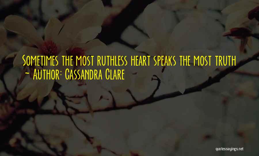 Cassandra Clare Quotes: Sometimes The Most Ruthless Heart Speaks The Most Truth