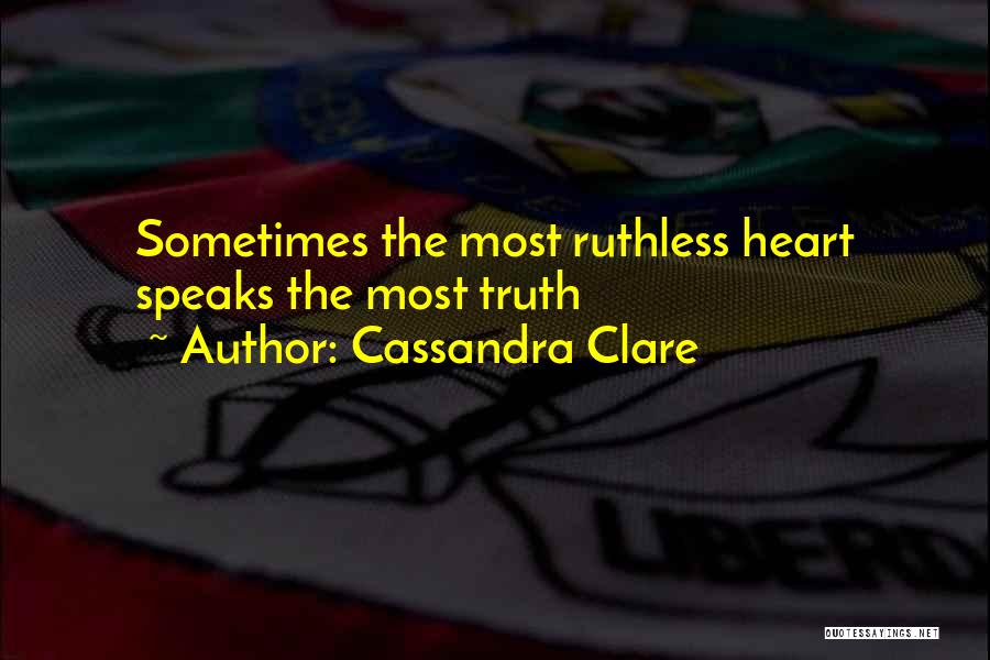 Cassandra Clare Quotes: Sometimes The Most Ruthless Heart Speaks The Most Truth