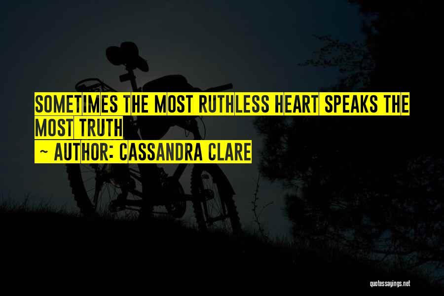 Cassandra Clare Quotes: Sometimes The Most Ruthless Heart Speaks The Most Truth