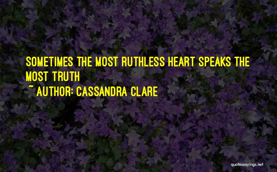 Cassandra Clare Quotes: Sometimes The Most Ruthless Heart Speaks The Most Truth