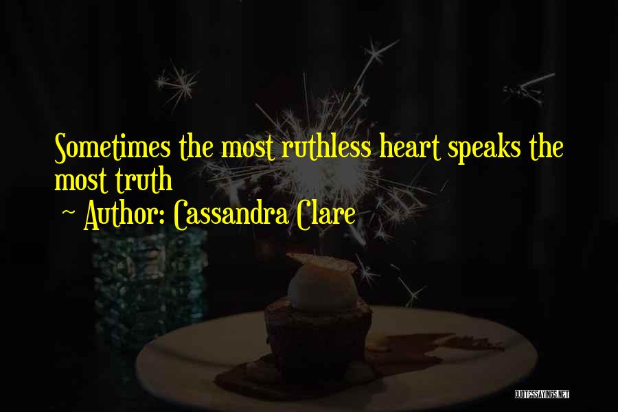Cassandra Clare Quotes: Sometimes The Most Ruthless Heart Speaks The Most Truth