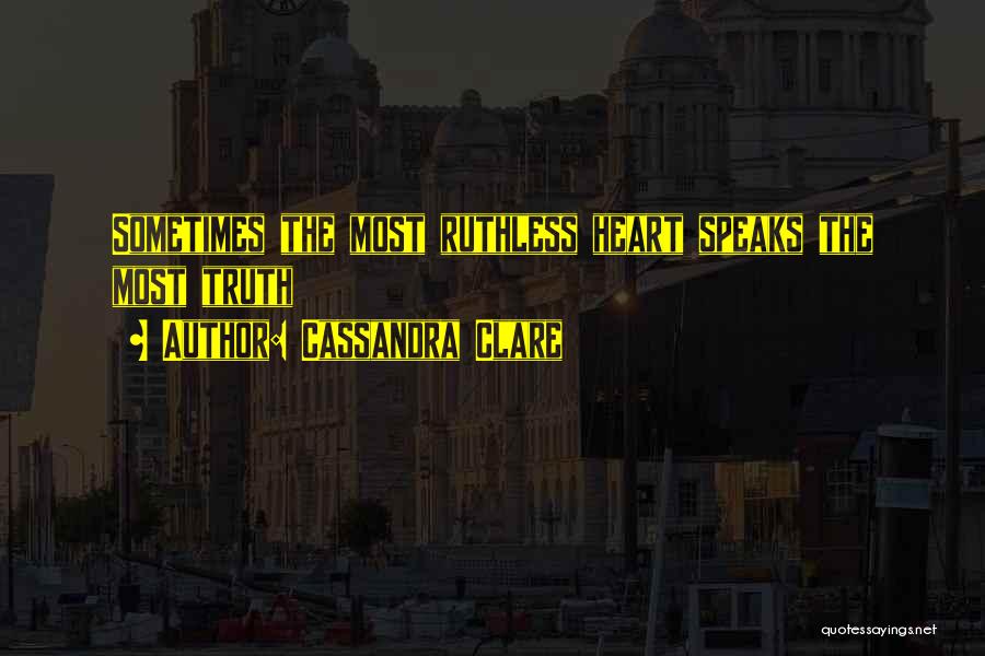 Cassandra Clare Quotes: Sometimes The Most Ruthless Heart Speaks The Most Truth
