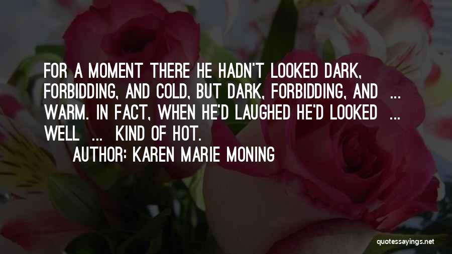 Karen Marie Moning Quotes: For A Moment There He Hadn't Looked Dark, Forbidding, And Cold, But Dark, Forbidding, And ... Warm. In Fact, When