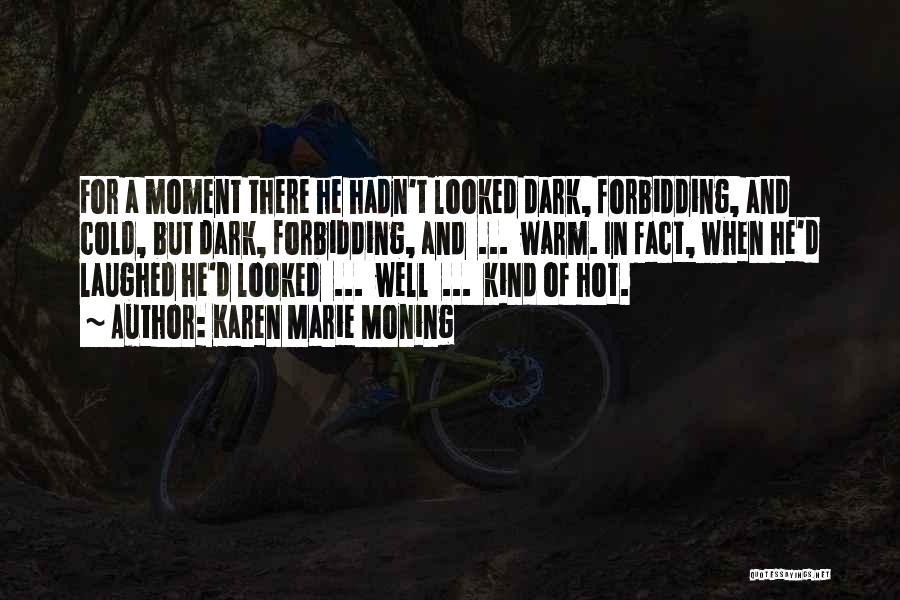 Karen Marie Moning Quotes: For A Moment There He Hadn't Looked Dark, Forbidding, And Cold, But Dark, Forbidding, And ... Warm. In Fact, When