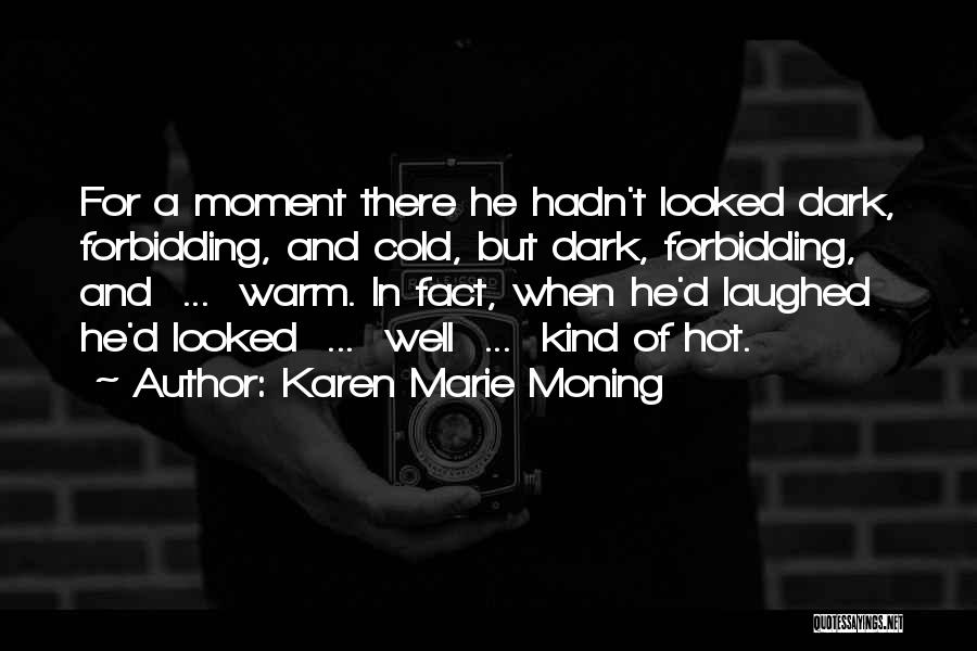 Karen Marie Moning Quotes: For A Moment There He Hadn't Looked Dark, Forbidding, And Cold, But Dark, Forbidding, And ... Warm. In Fact, When