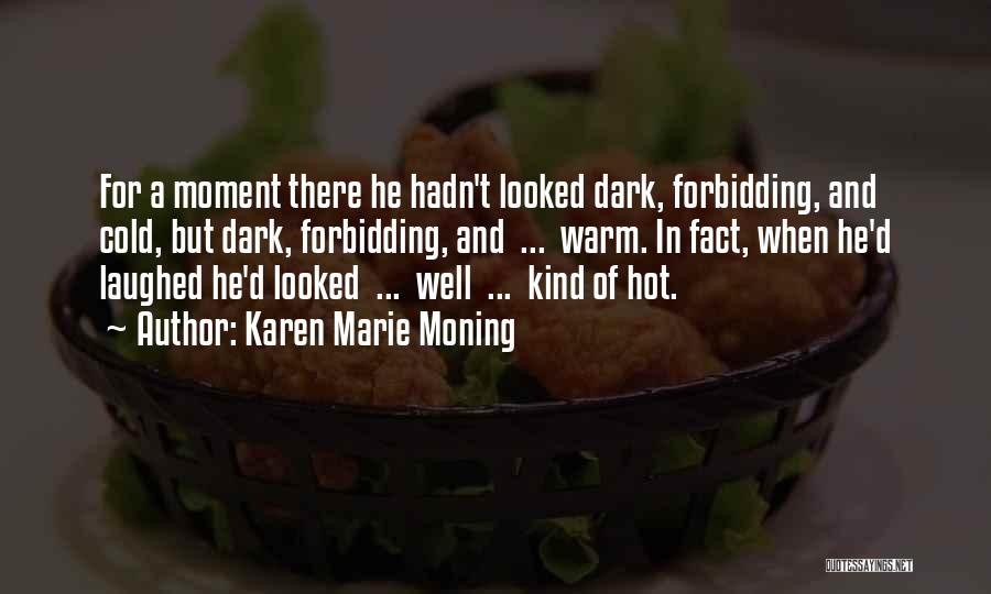 Karen Marie Moning Quotes: For A Moment There He Hadn't Looked Dark, Forbidding, And Cold, But Dark, Forbidding, And ... Warm. In Fact, When