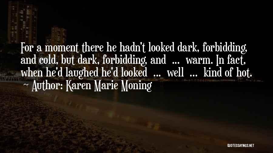 Karen Marie Moning Quotes: For A Moment There He Hadn't Looked Dark, Forbidding, And Cold, But Dark, Forbidding, And ... Warm. In Fact, When
