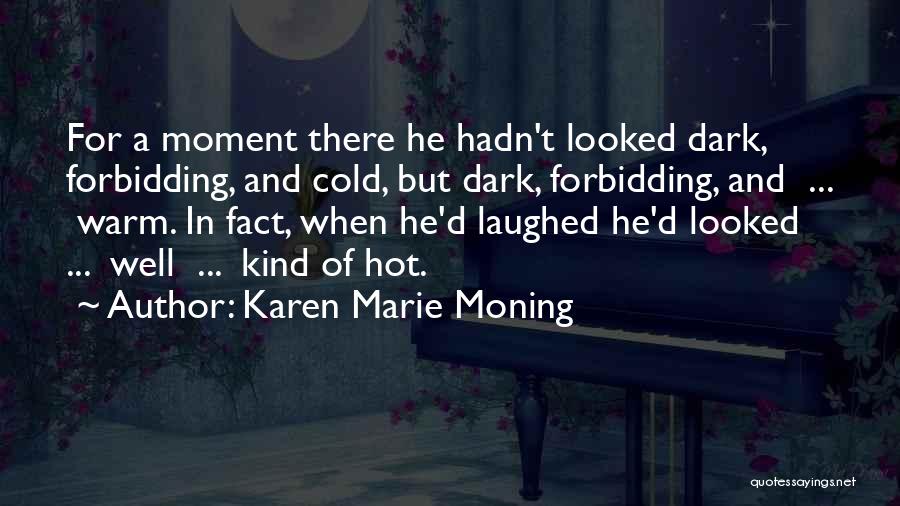 Karen Marie Moning Quotes: For A Moment There He Hadn't Looked Dark, Forbidding, And Cold, But Dark, Forbidding, And ... Warm. In Fact, When