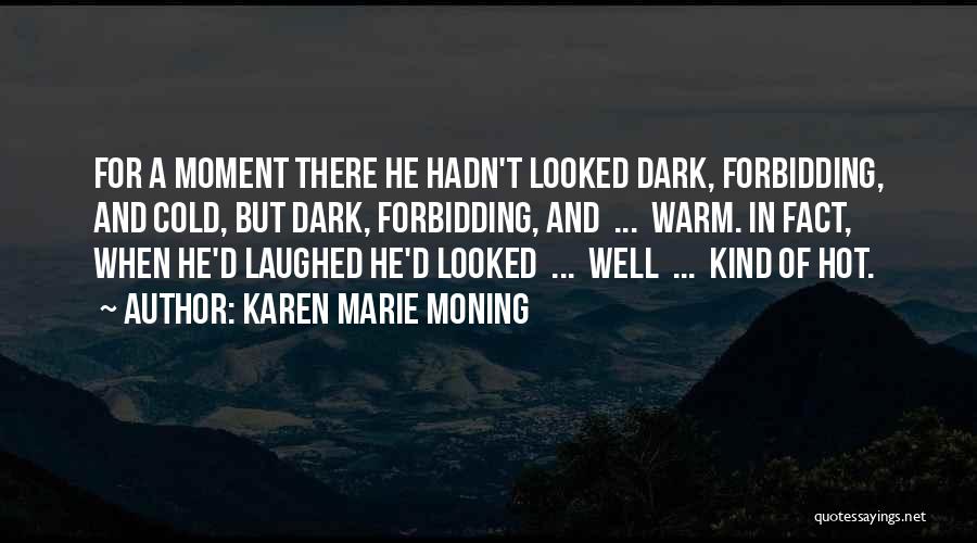 Karen Marie Moning Quotes: For A Moment There He Hadn't Looked Dark, Forbidding, And Cold, But Dark, Forbidding, And ... Warm. In Fact, When