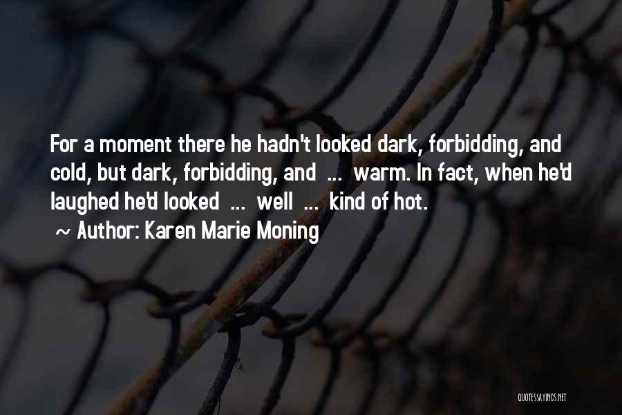 Karen Marie Moning Quotes: For A Moment There He Hadn't Looked Dark, Forbidding, And Cold, But Dark, Forbidding, And ... Warm. In Fact, When