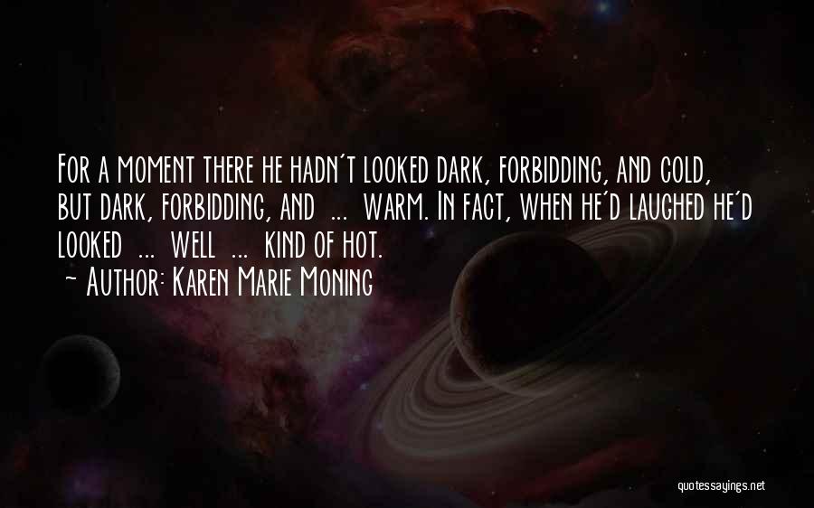 Karen Marie Moning Quotes: For A Moment There He Hadn't Looked Dark, Forbidding, And Cold, But Dark, Forbidding, And ... Warm. In Fact, When