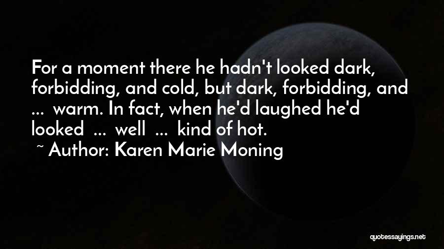 Karen Marie Moning Quotes: For A Moment There He Hadn't Looked Dark, Forbidding, And Cold, But Dark, Forbidding, And ... Warm. In Fact, When