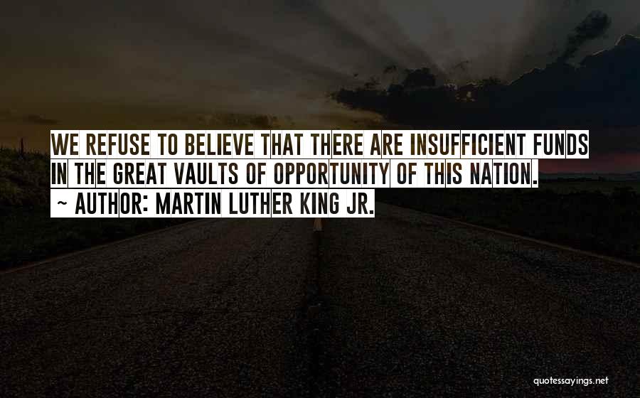 Martin Luther King Jr. Quotes: We Refuse To Believe That There Are Insufficient Funds In The Great Vaults Of Opportunity Of This Nation.