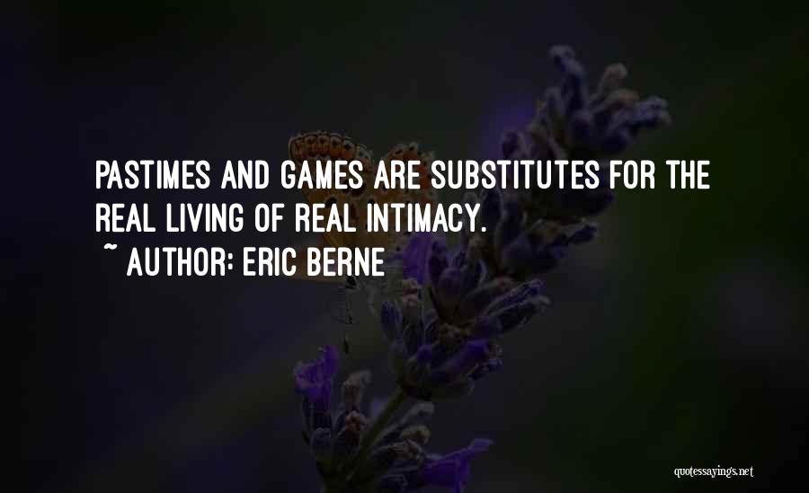 Eric Berne Quotes: Pastimes And Games Are Substitutes For The Real Living Of Real Intimacy.