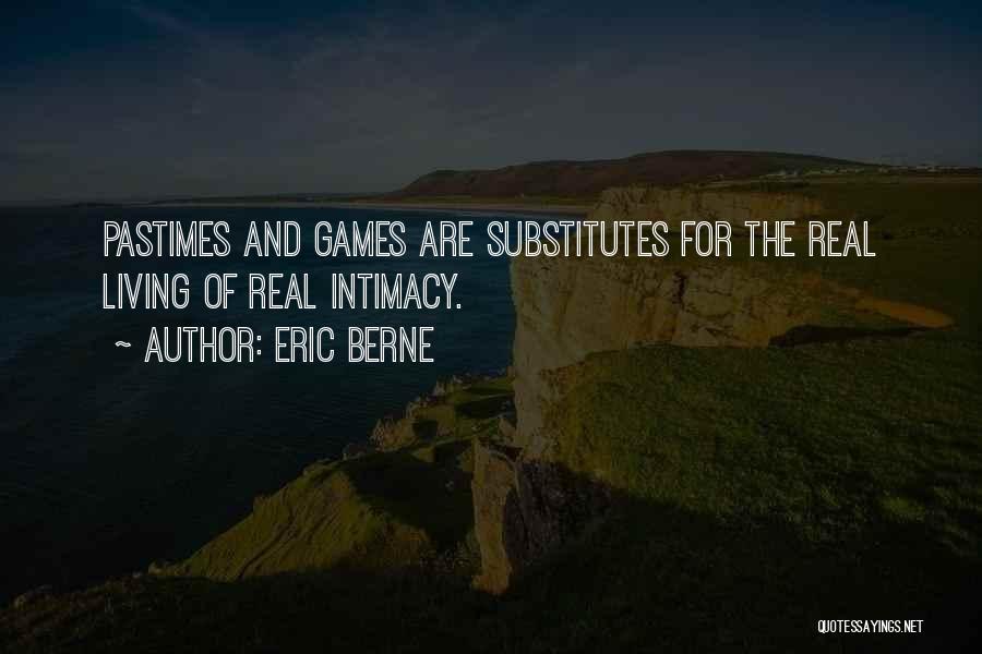 Eric Berne Quotes: Pastimes And Games Are Substitutes For The Real Living Of Real Intimacy.