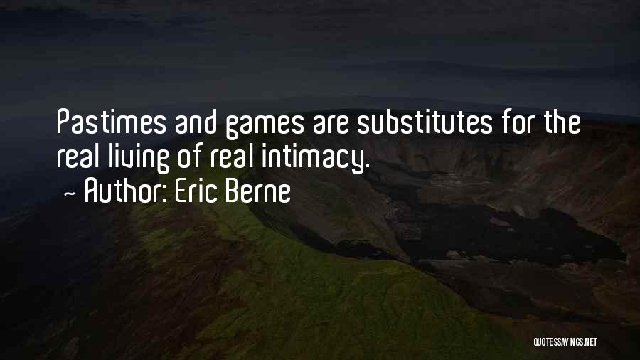 Eric Berne Quotes: Pastimes And Games Are Substitutes For The Real Living Of Real Intimacy.