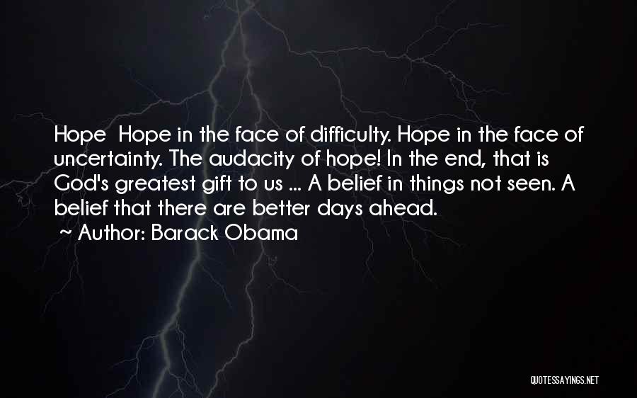 Barack Obama Quotes: Hope Hope In The Face Of Difficulty. Hope In The Face Of Uncertainty. The Audacity Of Hope! In The End,