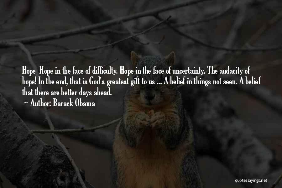 Barack Obama Quotes: Hope Hope In The Face Of Difficulty. Hope In The Face Of Uncertainty. The Audacity Of Hope! In The End,