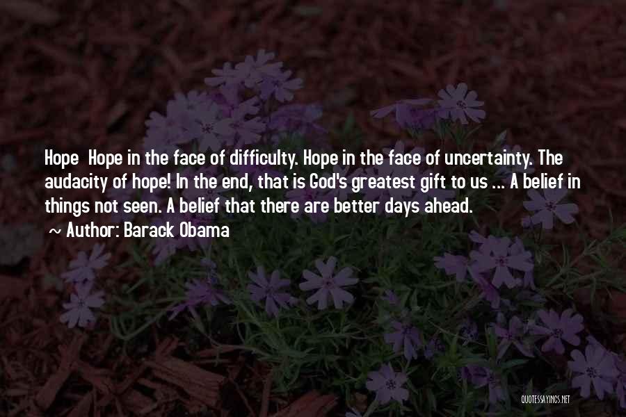 Barack Obama Quotes: Hope Hope In The Face Of Difficulty. Hope In The Face Of Uncertainty. The Audacity Of Hope! In The End,