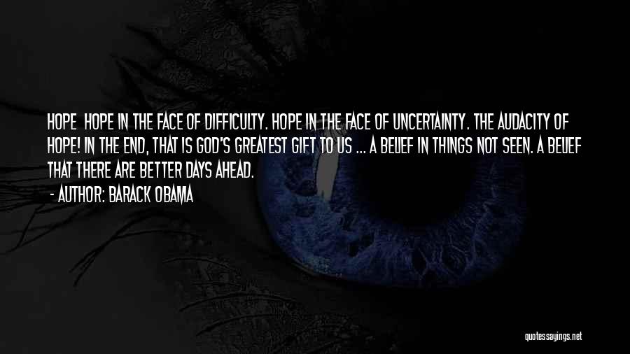 Barack Obama Quotes: Hope Hope In The Face Of Difficulty. Hope In The Face Of Uncertainty. The Audacity Of Hope! In The End,